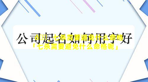 🕸 七杀需要避免什么命格「七杀需要避免什么命格呢」